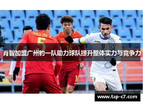 肖智加盟广州豹一队助力球队提升整体实力与竞争力