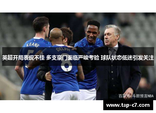 英超开局表现不佳 多支豪门面临严峻考验 球队状态低迷引发关注 英超开局表现不佳 多支豪门面临严峻考验 球队状态低迷引发关注