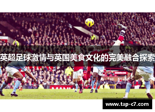 英超足球激情与英国美食文化的完美融合探索