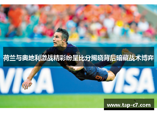 荷兰与奥地利激战精彩纷呈比分揭晓背后暗藏战术博弈