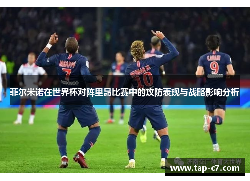 菲尔米诺在世界杯对阵里昂比赛中的攻防表现与战略影响分析