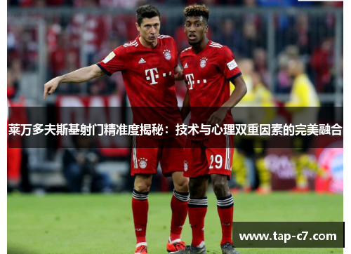 莱万多夫斯基射门精准度揭秘：技术与心理双重因素的完美融合