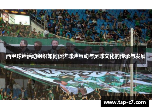 西甲球迷活动组织如何促进球迷互动与足球文化的传承与发展 西甲球迷活动组织如何促进球迷互动与足球文化的传承与发展