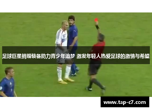 足球巨星捐赠装备助力青少年追梦 激发年轻人热爱足球的激情与希望 足球巨星捐赠装备助力青少年追梦 激发年轻人热爱足球的激情与希望