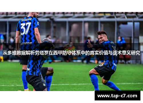 从多维数据解析劳塔罗在西甲防守体系中的真实价值与战术意义研究