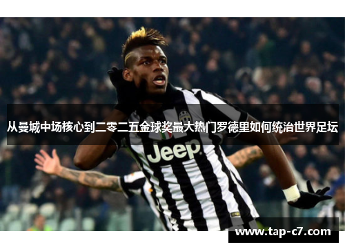 从曼城中场核心到二零二五金球奖最大热门罗德里如何统治世界足坛