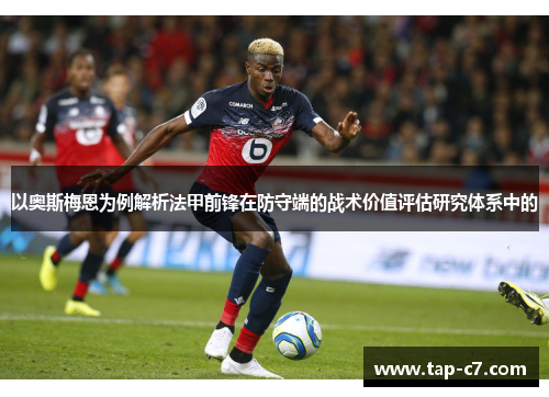 以奥斯梅恩为例解析法甲前锋在防守端的战术价值评估研究体系中的 以奥斯梅恩为例解析法甲前锋在防守端的战术价值评估研究体系中的