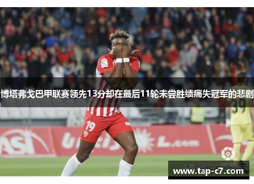 博塔弗戈巴甲联赛领先13分却在最后11轮未尝胜绩痛失冠军的悲剧 博塔弗戈巴甲联赛领先13分却在最后11轮未尝胜绩痛失冠军的悲剧