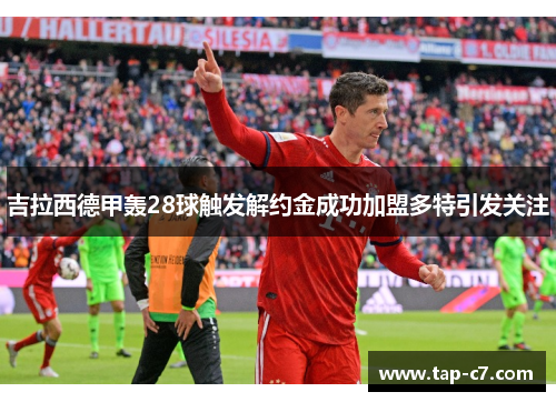 吉拉西德甲轰28球触发解约金成功加盟多特引发关注