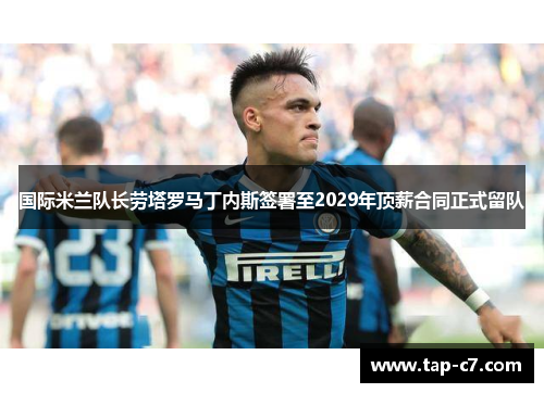 国际米兰队长劳塔罗马丁内斯签署至2029年顶薪合同正式留队