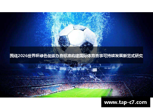 围绕2026世界杯绿色低碳办赛标准构建国际体育赛事可持续发展新范式研究