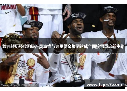 埃弗顿历经收购破产风波终与弗里德金集团达成全面接管重启新生路