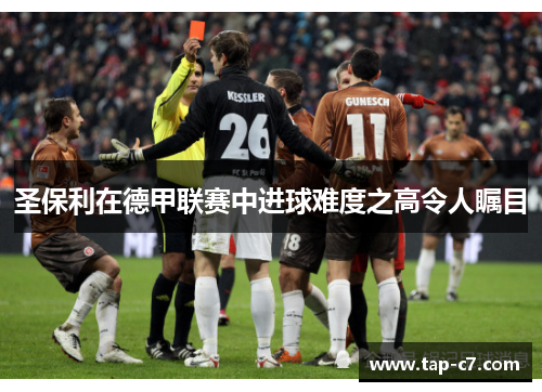 圣保利在德甲联赛中进球难度之高令人瞩目 圣保利在德甲联赛中进球难度之高令人瞩目