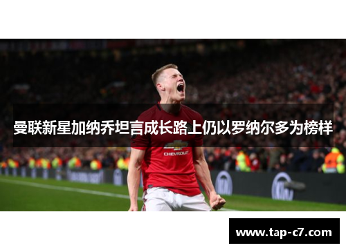 曼联新星加纳乔坦言成长路上仍以罗纳尔多为榜样