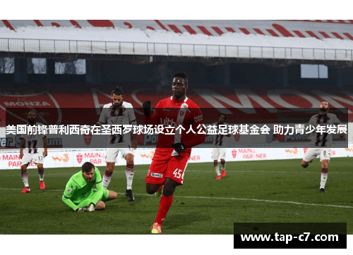 美国前锋普利西奇在圣西罗球场设立个人公益足球基金会 助力青少年发展