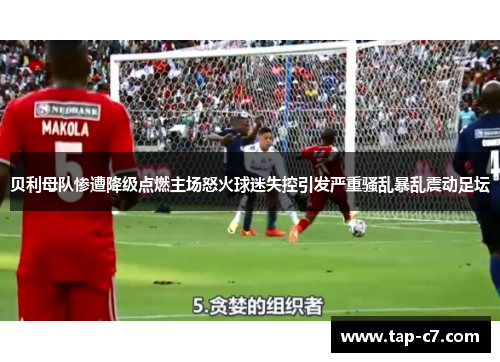 贝利母队惨遭降级点燃主场怒火球迷失控引发严重骚乱暴乱震动足坛