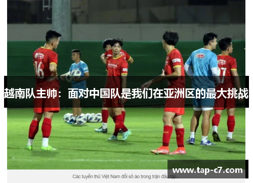 越南队主帅：面对中国队是我们在亚洲区的最大挑战
