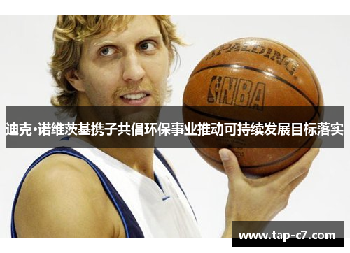 迪克·诺维茨基携子共倡环保事业推动可持续发展目标落实