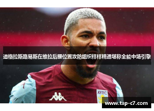 道格拉斯路易斯在维拉后腰位置攻防组织样样精通堪称全能中场引擎