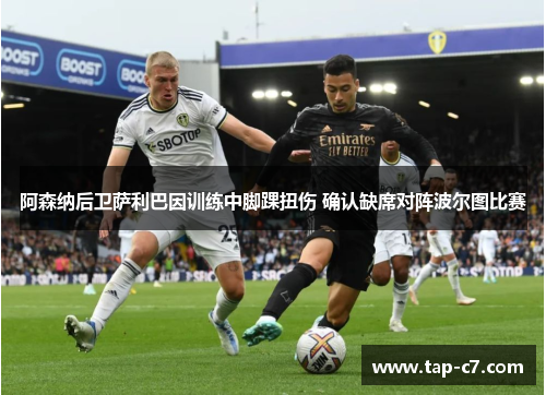 阿森纳后卫萨利巴因训练中脚踝扭伤 确认缺席对阵波尔图比赛