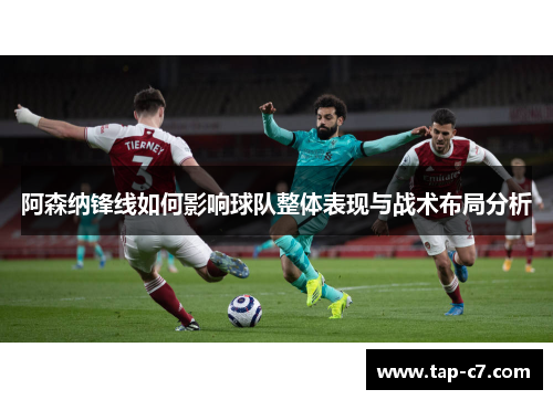 阿森纳锋线如何影响球队整体表现与战术布局分析