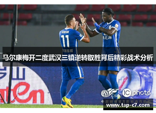 马尔康梅开二度武汉三镇逆转取胜背后精彩战术分析