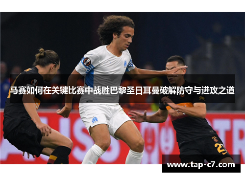 马赛如何在关键比赛中战胜巴黎圣日耳曼破解防守与进攻之道