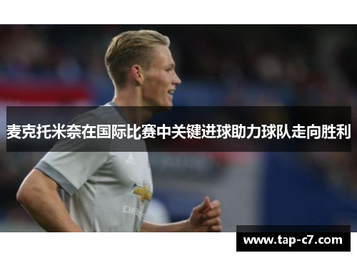 麦克托米奈在国际比赛中关键进球助力球队走向胜利
