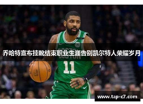 乔哈特宣布挂靴结束职业生涯告别凯尔特人荣耀岁月