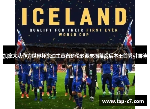 加拿大队作为世界杯东道主宣布多伦多迎来揭幕战后本土首秀引期待