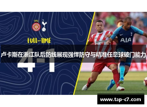卢卡斯在浙江队后防线展现强悍防守与精准任意球破门能力