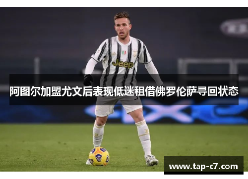 阿图尔加盟尤文后表现低迷租借佛罗伦萨寻回状态 阿图尔加盟尤文后表现低迷租借佛罗伦萨寻回状态