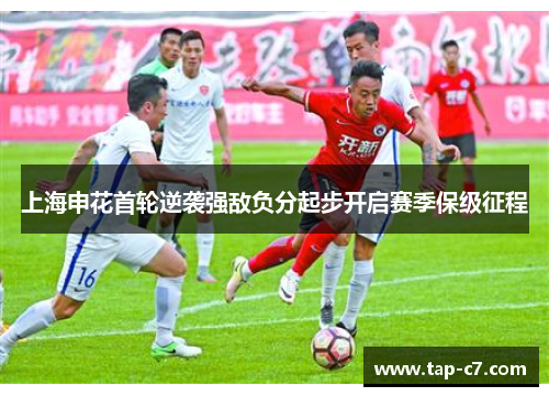 上海申花首轮逆袭强敌负分起步开启赛季保级征程