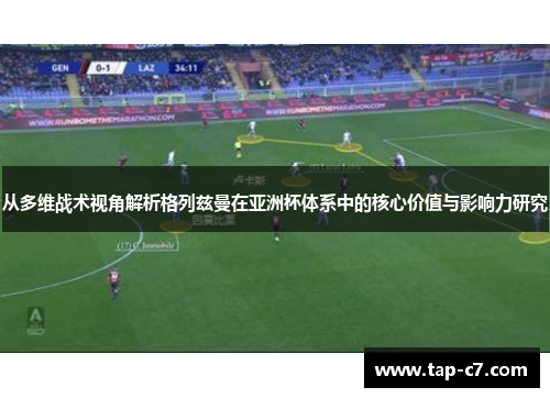从多维战术视角解析格列兹曼在亚洲杯体系中的核心价值与影响力研究