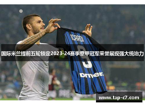 国际米兰提前五轮锁定2023-24赛季意甲冠军荣誉展现强大统治力