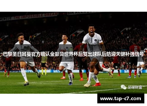 巴黎圣日耳曼官方确认金彭贝世界杯后复出球队后防迎关键补强信号