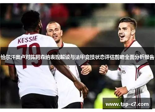 恰尔汗奥卢对阵阿森纳表现解读与法甲竞技状态评估前瞻全面分析报告