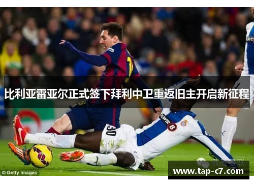比利亚雷亚尔正式签下拜利中卫重返旧主开启新征程 比利亚雷亚尔正式签下拜利中卫重返旧主开启新征程