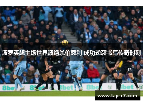 波罗英超主场世界波绝杀伯恩利 成功逆袭书写传奇时刻 波罗英超主场世界波绝杀伯恩利 成功逆袭书写传奇时刻