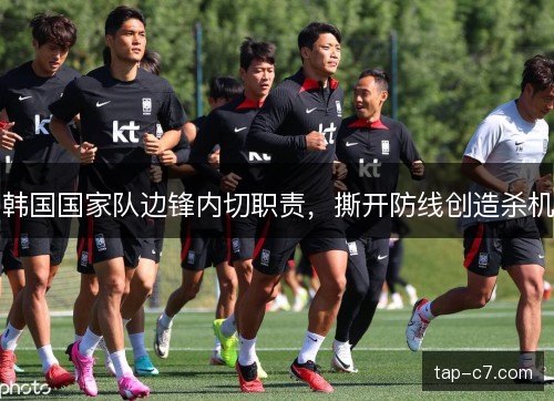 韩国国家队边锋内切职责，撕开防线创造杀机
