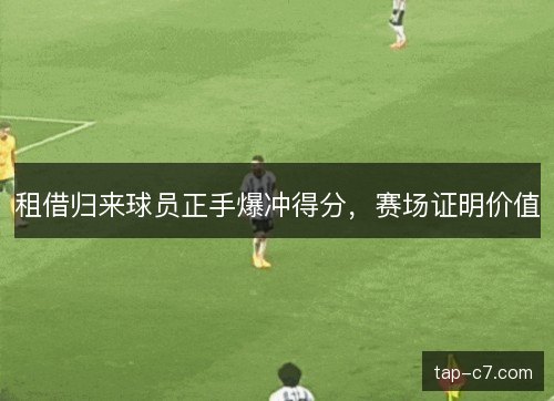 租借归来球员正手爆冲得分，赛场证明价值