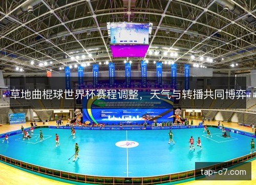 草地曲棍球世界杯赛程调整,天气与转播共同博弈 草地曲棍球世界杯赛程调整,天气与转播共同博弈