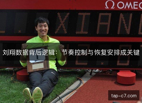 刘翔数据背后逻辑:节奏控制与恢复安排成关键 刘翔数据背后逻辑:节奏控制与恢复安排成关键