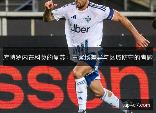 库特罗内在科莫的复苏：主客场差异与区域防守的考题